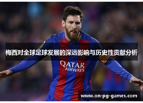 梅西对全球足球发展的深远影响与历史性贡献分析
