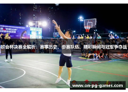 欧会杯决赛全解析：赛事历史、参赛队伍、精彩瞬间与冠军争夺战