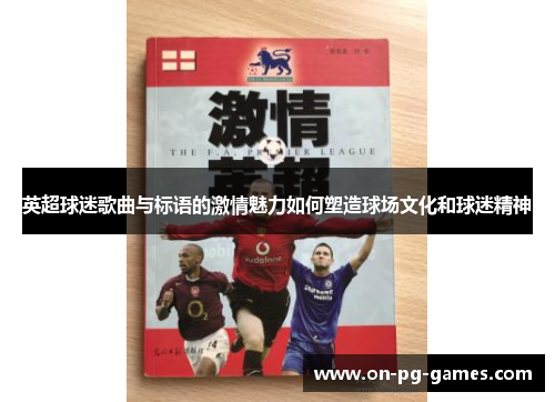 英超球迷歌曲与标语的激情魅力如何塑造球场文化和球迷精神