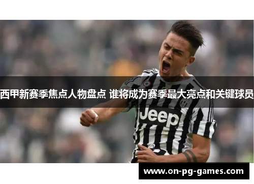 西甲新赛季焦点人物盘点 谁将成为赛季最大亮点和关键球员