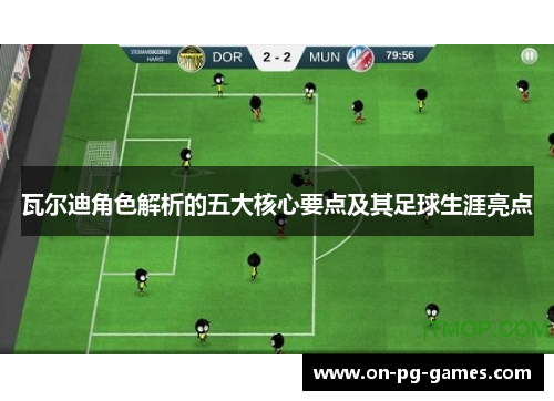 瓦尔迪角色解析的五大核心要点及其足球生涯亮点 瓦尔迪角色解析的五大核心要点及其足球生涯亮点