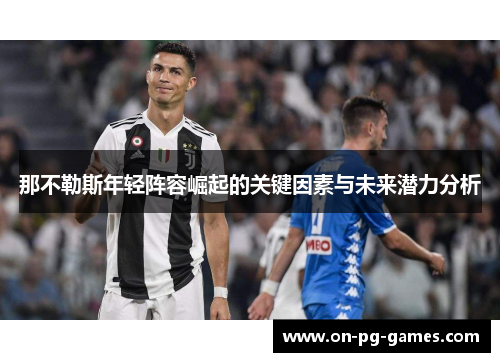 那不勒斯年轻阵容崛起的关键因素与未来潜力分析