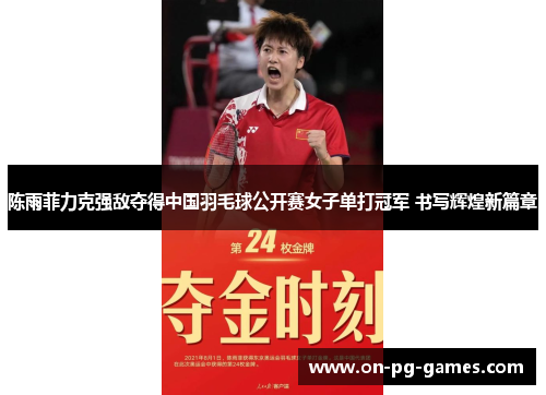 陈雨菲力克强敌夺得中国羽毛球公开赛女子单打冠军 书写辉煌新篇章 陈雨菲力克强敌夺得中国羽毛球公开赛女子单打冠军 书写辉煌新篇章