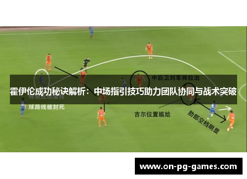 霍伊伦成功秘诀解析:中场指引技巧助力团队协同与战术突破 霍伊伦成功秘诀解析:中场指引技巧助力团队协同与战术突破
