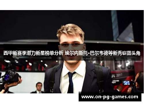 西甲新赛季潜力新星榜单分析 埃尔内斯托·巴尔韦德等新秀崭露头角