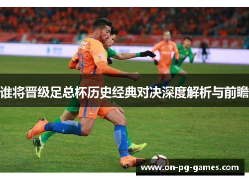 谁将晋级足总杯历史经典对决深度解析与前瞻