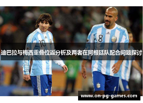 迪巴拉与梅西重叠位置分析及两者在阿根廷队配合问题探讨