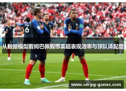 从数据模型看姆巴佩假想英超表现效率与球队适配度