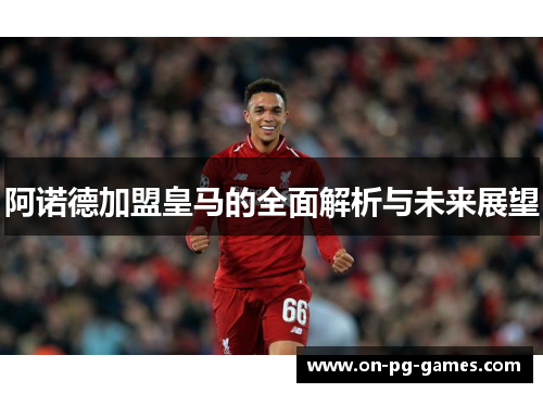 阿诺德加盟皇马的全面解析与未来展望