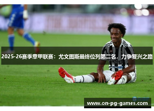 2025-26赛季意甲联赛：尤文图斯最终位列第二名，力争复兴之路