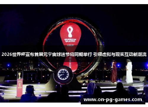 2026世界杯宣布首届元宇宙球迷节将同期举行 引领虚拟与现实互动新潮流