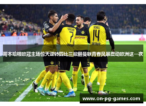 哥本哈根欧冠主场惊天逆转四比三掀翻曼联青春风暴震动欧洲这一夜 哥本哈根欧冠主场惊天逆转四比三掀翻曼联青春风暴震动欧洲这一夜